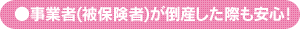 事業者(被保険者)が倒産した際も安心！