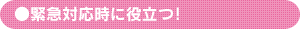緊急対応時に役立つ！